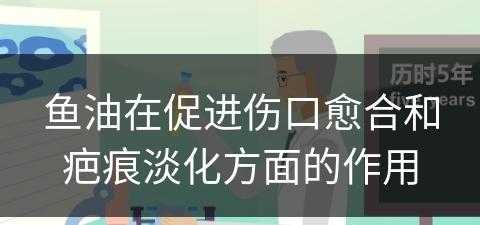 鱼油在促进伤口愈合和疤痕淡化方面的作用